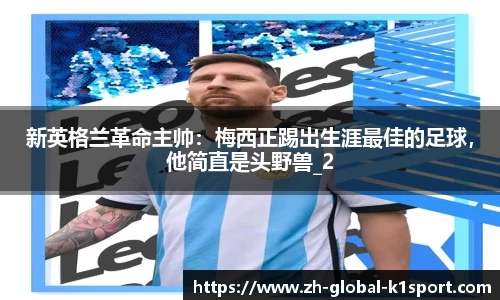 新英格兰革命主帅：梅西正踢出生涯最佳的足球，他简直是头野兽_2